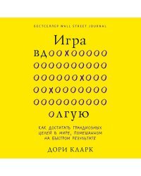 Игра вдолгую. Как достигать грандиозных целей в мире, помешанном на быстром результате