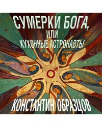 Сумерки Бога, или Кухонные астронавты