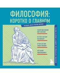 Философия: коротко о главном. Знания, которые не займут много места (новое оформление)