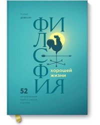 Философия хорошей жизни. 52 нетривиальных идеи о счастье и успехе