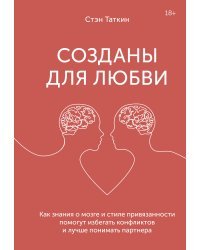 Созданы для любви. Как знания о мозге и стиле привязанности помогут избегать конфликтов