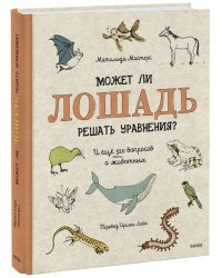 Может ли лошадь решать уравнения? И ещё 320 вопросов о животных