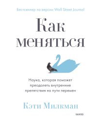 Как меняться. Наука, которая поможет преодолеть внутренние препятствия на пути перемен