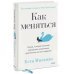 Как меняться. Наука, которая поможет преодолеть внутренние препятствия на пути перемен