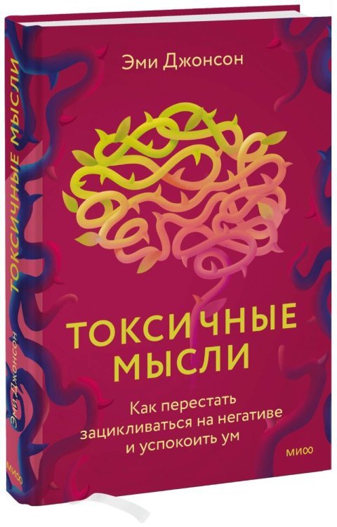 Токсичные мысли. Как перестать зацикливаться на негативе и успокоить ум