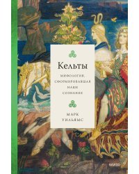 Кельты. Мифология, сформировавшая наше сознание