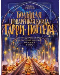 Большая поваренная книга Гарри Поттера: от праздничных пиров Хогвартса до камерных посиделок в "Норе"