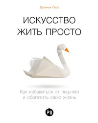 Искусство жить просто.Как избавиться от лишнего и обогатить свою жизнь