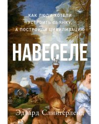 Навеселе:Как люди хотели устроить пьянку,а построили цивилизацию