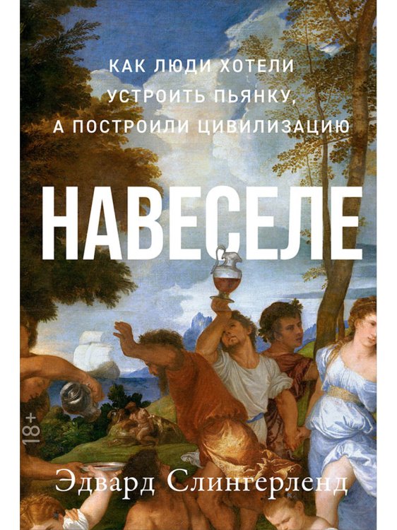 Навеселе:Как люди хотели устроить пьянку,а построили цивилизацию