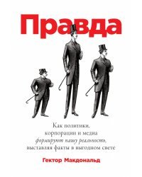 Правда. Как политики, корпорации и медиа формируют нашу реальность, выставляя факты в выгодном свете