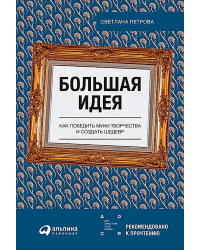 Большая идея. Как победить муки творчества и создать шедевр