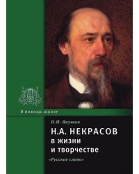 Н.А. Некрасов в жизни и творчестве: учебное пособие для школ, гимназий, лицеев и колледжей