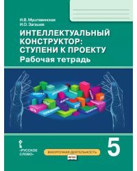 Интеллектуальный конструктор: ступени к проекту: рабочая тетрадь для 5 класса общеобразовательных организаций