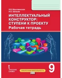 Интеллектуальный конструктор: ступени к проекту: рабочая тетрадь для 9 класса общеобразовательных организаций