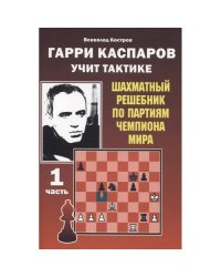 Гарри Каспаров учит тактике.1 часть.Шахматный решебник по партиям чемпиона мира