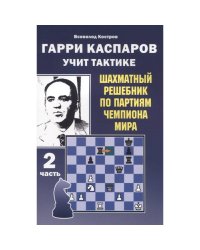 Гарри Каспаров учит тактике.2 часть.Шахматный решебник по партиям чемпиона мира