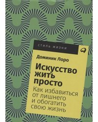 Искусство жить просто.Как избавиться от лишнего и обогатить свою жизнь