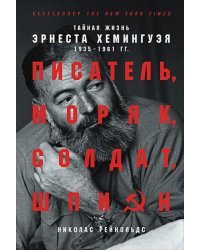 Писатель,моряк,солдат,шпион.Тайная жизнь Эрнеста Хемингуэя 1935-1961 гг.