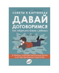 Давай договоримся.Как повзрослеть вместе с ребенком.Советы в картинках