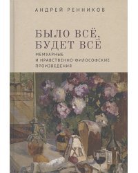 Было все,будет все.Мемуарные и нравственно-философские произведения (16+)