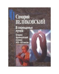 В скрещенье лучей.Очерки французской поэзии ХIХ-ХХ веков