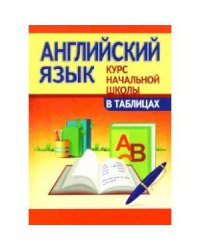 Английский язык.Курс начальной школы в таблицах