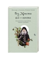 Без Христа всё-ничто.Воспоминания о преподобном Гаврииле