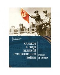 Харьков в годы Великой Отечественной войны.Город и война