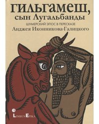 Гильгамеш,сын Лугальбандф.Шумерский эпос в пересказе Анджея Иконникова-Галицкого