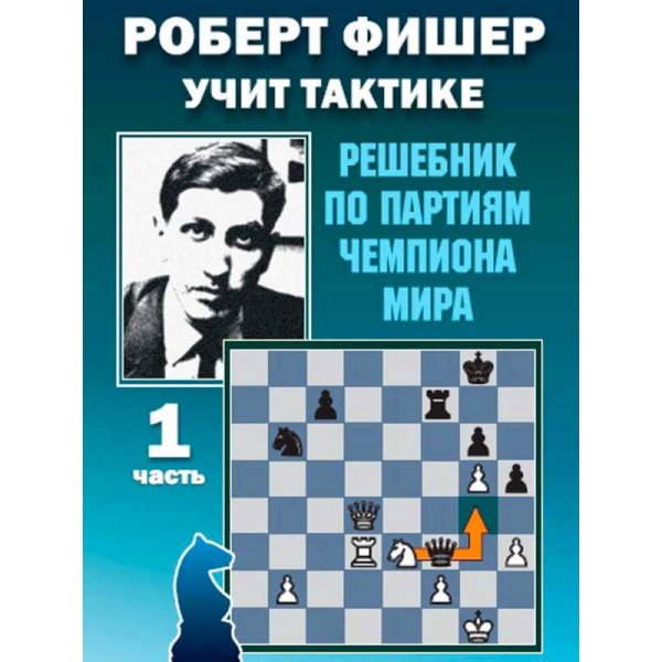 Роберт Фишер учит тактике.Ч.1.Решебник по партиям чемпиона мира (6+)