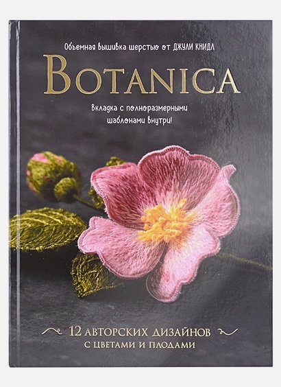 Botanica:12 авторских дизайнов с цветами и плодами.Объемная вышивка шерстью от Джули Книдл