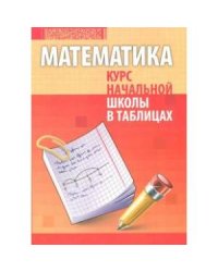 Математика.Курс начальной школы в таблицах