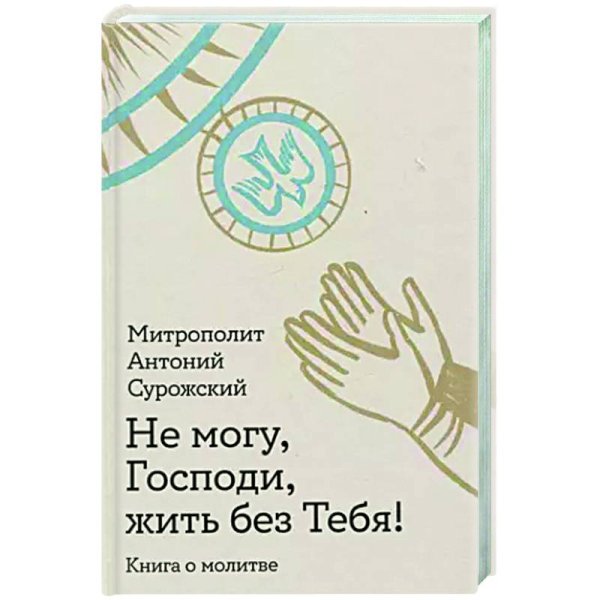 Не могу,Господи,жить без тебя!Книга о молитве