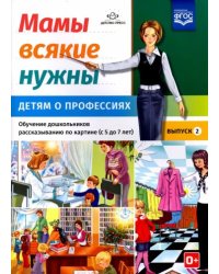 Мамы всякие нужны.Детям о профессиях.5-7л.Вып.2.Обуч.дошк.рассказ.по картинке