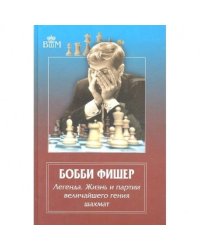 Бобби Фишер.Легенда.Жизнь и партии величайшего гения шахмат (12+)