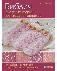 Библия ажурных узоров для вязания спицами.35 воздушных мотивов и 13 изысканных проект.