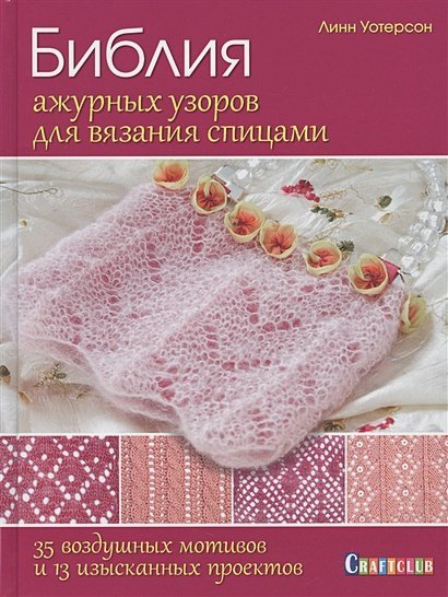 Библия ажурных узоров для вязания спицами.35 воздушных мотивов и 13 изысканных проект.