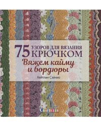 75 узоров для вязания крючком.Вяжем кайму и бордюры