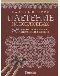 Базовый курс.Плетение на коклюшках:85 узоров с пошаговыми описаниями и схемами