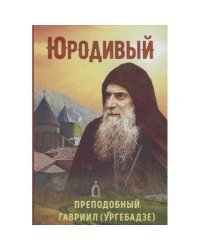 Юродивый.Преподобный Гавриил (Ургебадзе)