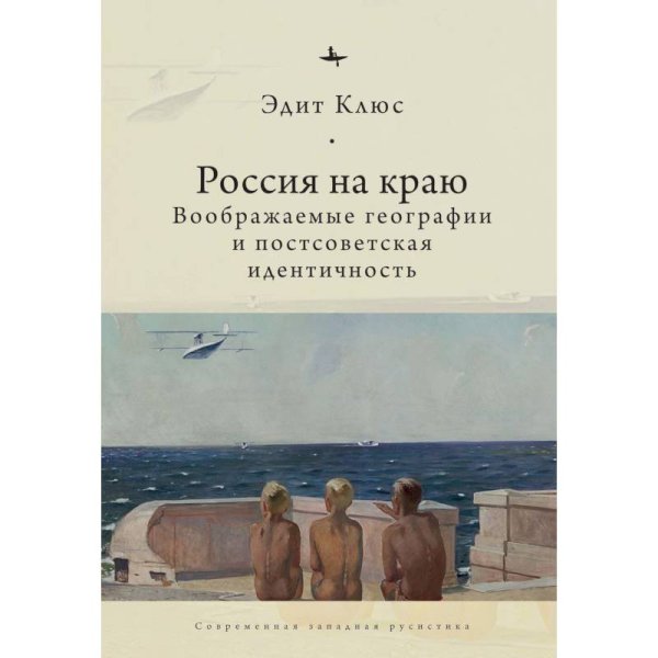 Россия на краю.Воображаемые географии и постсоветская идентичность (12+)