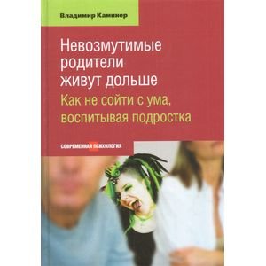 Невозмутимые родители живут дольше.Как не сойти с ума,воспитывая подростка (16+)