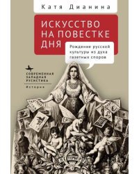 Искусство на повестке дня.Рождение русской культуры из духа газетных споров