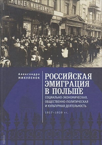 Российская эмиграция в Польше:социально-эконом.,общест.-полит.и культ.деят.1917-1939