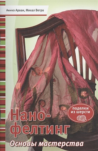 Нано-фелтинг.Основы мастерства.Поделки из шерсти