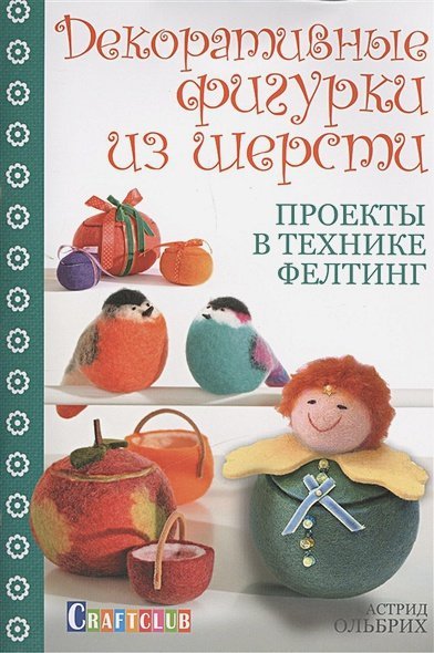 Декоративные фигурки из шерсти.Проекты в технике фелтинг