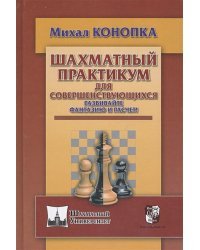 Шахматный практикум для совершенствующихся.Развивайте фантазию и расчет!