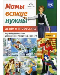 Мамы всякие нужны.Детям о профессиях.5-7л.Вып.1.Обуч.дошк.рассказ.по картинке