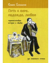 Путь к вере, надежде, любви. Терапевтические истории и сказки для семейного чтения